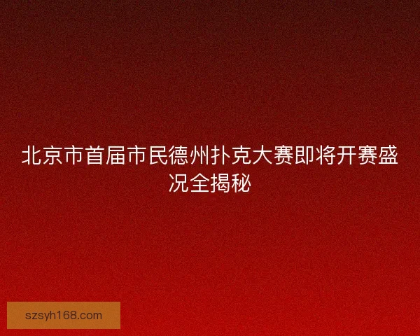 北京市首届市民德州扑克大赛即将开赛盛况全揭秘