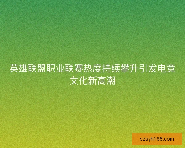 英雄联盟职业联赛热度持续攀升引发电竞文化新高潮